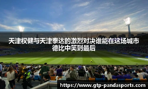 天津权健与天津泰达的激烈对决谁能在这场城市德比中笑到最后 天津权健与天津泰达的激烈对决谁能在这场城市德比中笑到最后