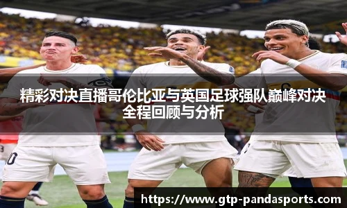 精彩对决直播哥伦比亚与英国足球强队巅峰对决全程回顾与分析
