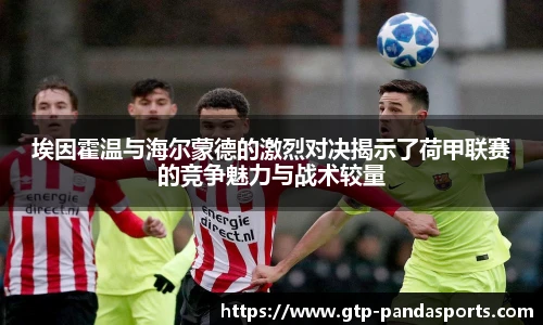 埃因霍温与海尔蒙德的激烈对决揭示了荷甲联赛的竞争魅力与战术较量