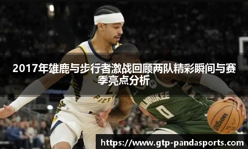 2017年雄鹿与步行者激战回顾两队精彩瞬间与赛季亮点分析