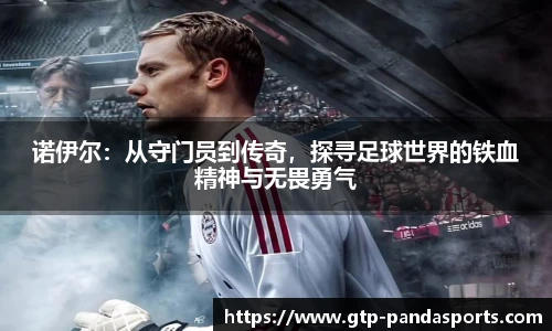 诺伊尔：从守门员到传奇，探寻足球世界的铁血精神与无畏勇气